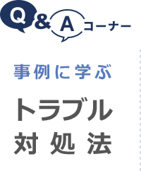 Q&Aコーナー 事例に学ぶトラブル対処法