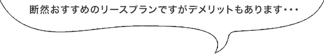 断然おすすめのリースプランですがデメリットもあります・・・