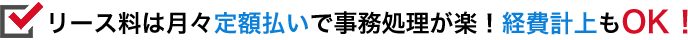 リース料は月々定額払いで事務処理が楽！経費計上もOK！